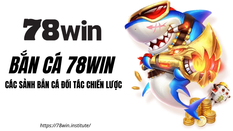 BẮN CÁ 78WIN - Khám phá các sảnh cược Bắn Cá đình đám nhất tại 78WIN COM